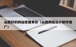 林州山西好的网站搭建单价（山西网站设计制作推广）