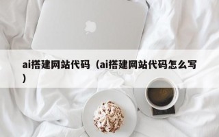 林州ai搭建网站代码（ai搭建网站代码怎么写）