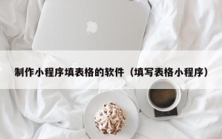 林州制作小程序填表格的软件（填写表格小程序）