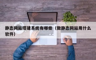林州静态网站搭建系统有哪些（做静态网站用什么软件）