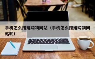 林州手机怎么搭建购物网站（手机怎么搭建购物网站呢）