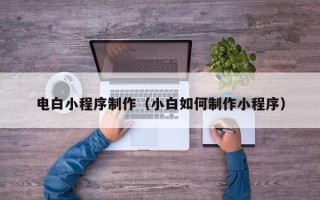 林州电白小程序制作（小白如何制作小程序）
