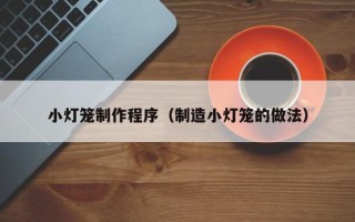 林州小灯笼制作程序（制造小灯笼的做法）